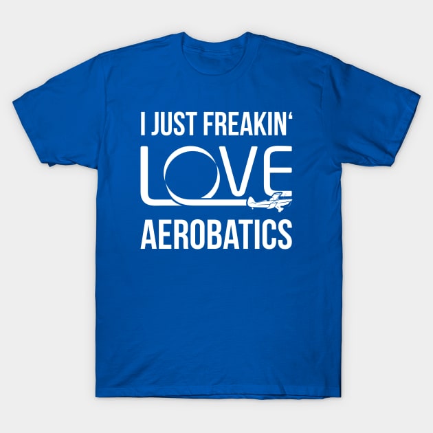 Aerobatics Pilot Shirt I Just Freakin' Love Aerobatics T-Shirt by stearman